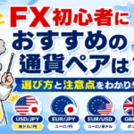 FX初心者におすすめの通貨ペアは？選び方と注意点をわかりやすく解説